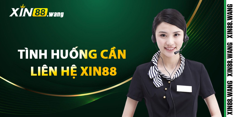 Tình huống cần liên hệ Xin88 hỗ trợ